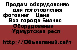 Продам оборудование для изготовления фотокниг › Цена ­ 70 000 - Все города Бизнес » Оборудование   . Удмуртская респ.